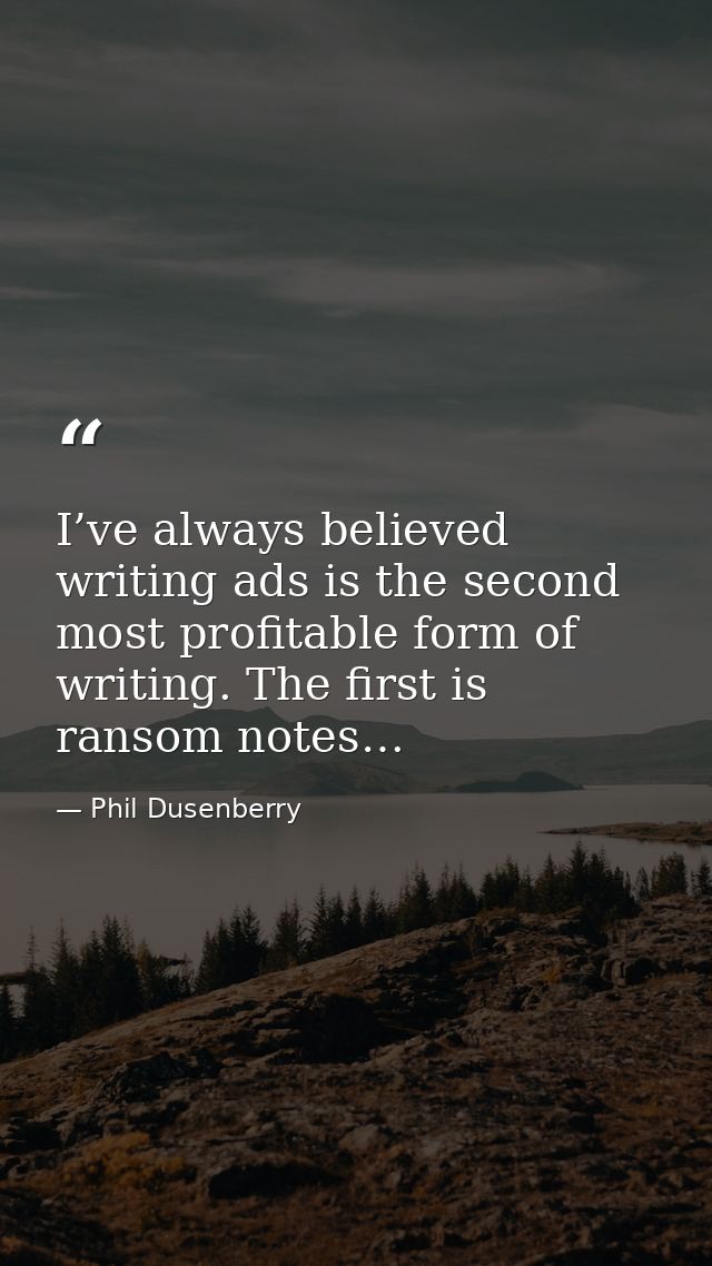 I’ve always believed writing ads is the second most profitable form of writing. The first is ransom notes… — Phil Dusenberry