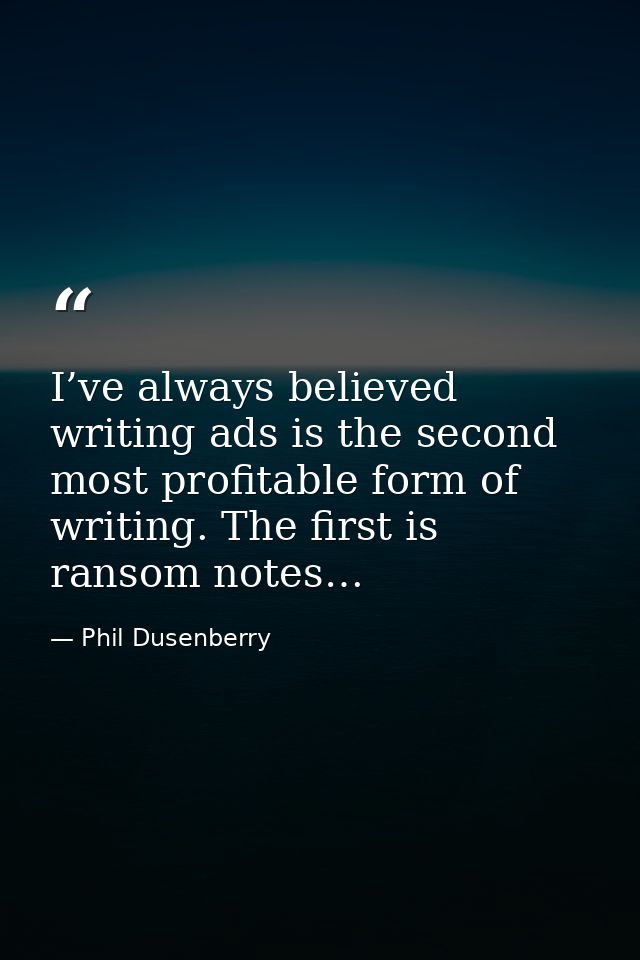 I’ve always believed writing ads is the second most profitable form of writing. The first is ransom notes… — Phil Dusenberry
