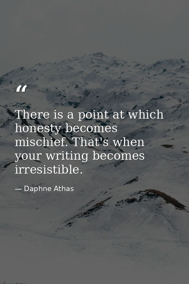 There is a point at which honesty becomes mischief. That's when your writing becomes irresistible. — Daphne Athas