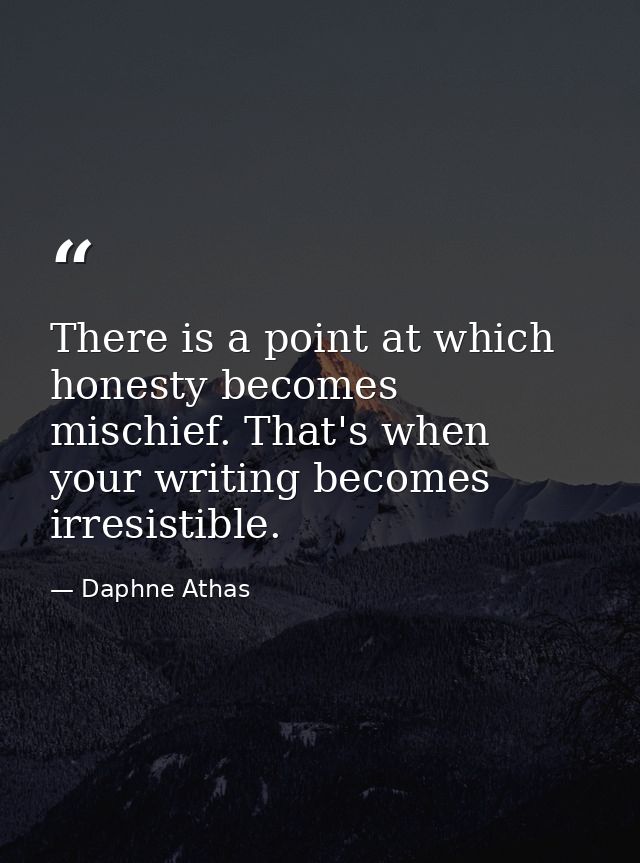 There is a point at which honesty becomes mischief. That's when your writing becomes irresistible. — Daphne Athas