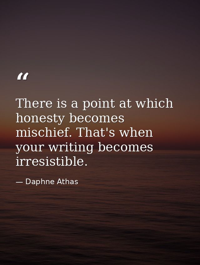 There is a point at which honesty becomes mischief. That's when your writing becomes irresistible. — Daphne Athas