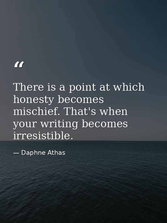 There is a point at which honesty becomes mischief. That's when your writing becomes irresistible. — Daphne Athas