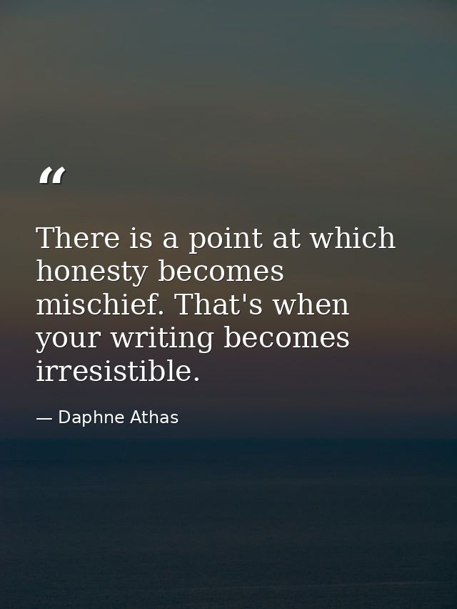 There is a point at which honesty becomes mischief. That's when your writing becomes irresistible. — Daphne Athas