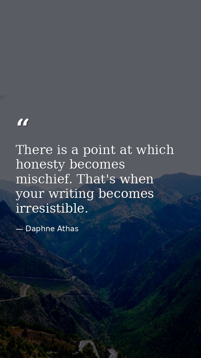 There is a point at which honesty becomes mischief. That's when your writing becomes irresistible. — Daphne Athas