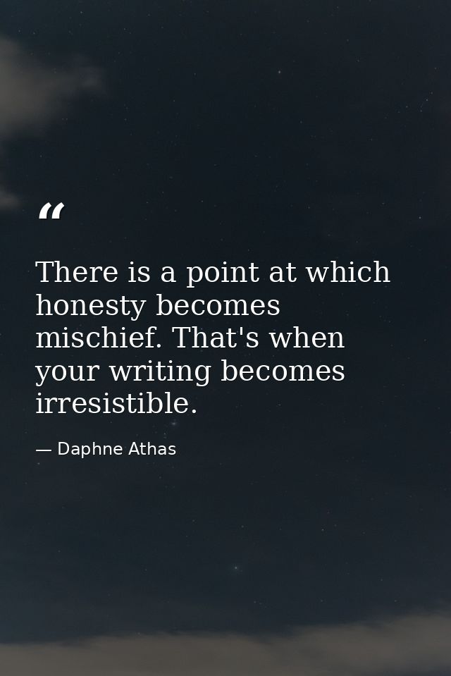 There is a point at which honesty becomes mischief. That's when your writing becomes irresistible. — Daphne Athas