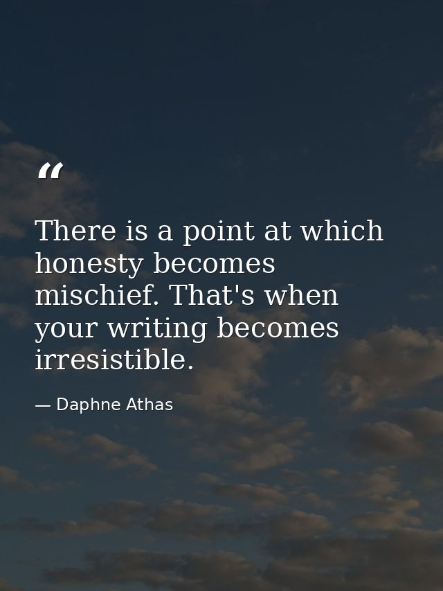 There is a point at which honesty becomes mischief. That's when your writing becomes irresistible. — Daphne Athas