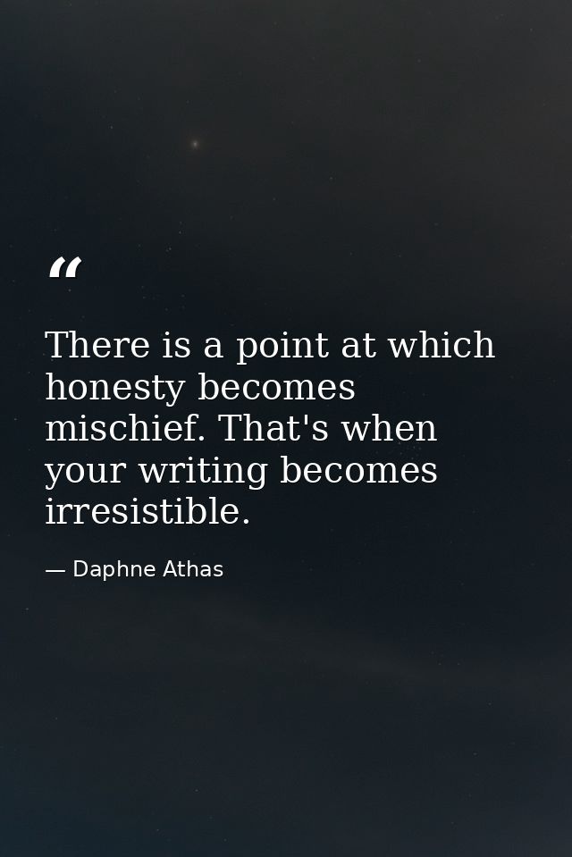 There is a point at which honesty becomes mischief. That's when your writing becomes irresistible. — Daphne Athas
