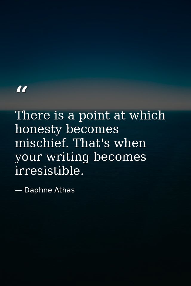 There is a point at which honesty becomes mischief. That's when your writing becomes irresistible. — Daphne Athas