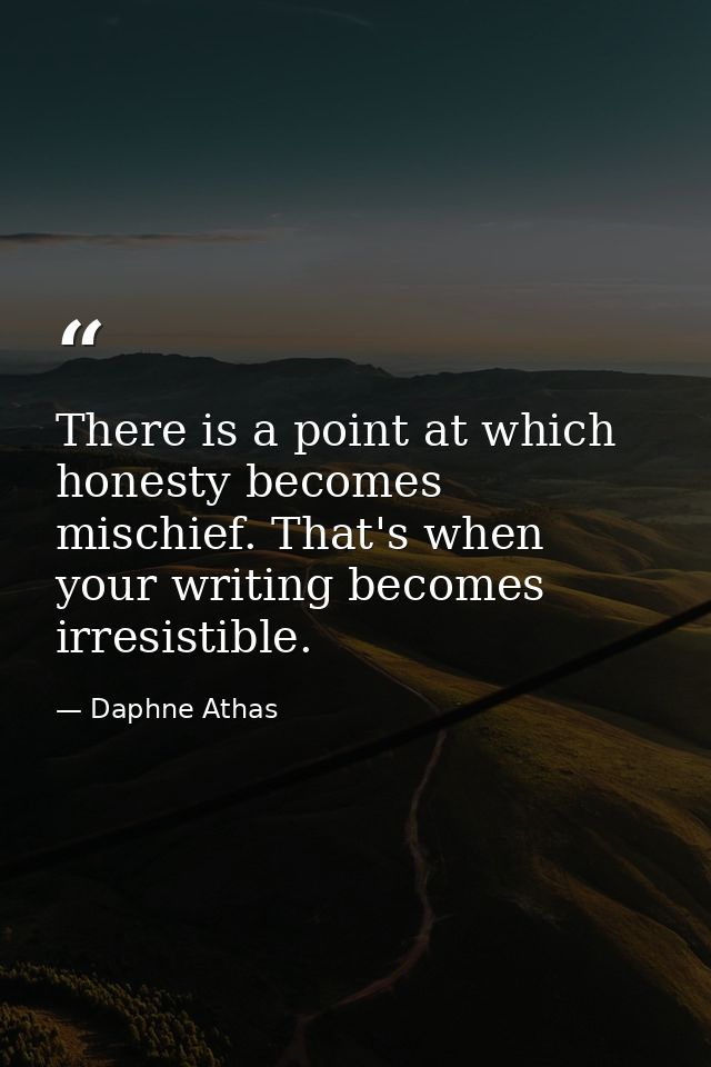 There is a point at which honesty becomes mischief. That's when your writing becomes irresistible. — Daphne Athas