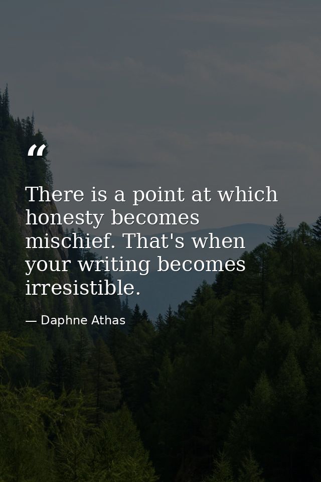 There is a point at which honesty becomes mischief. That's when your writing becomes irresistible. — Daphne Athas