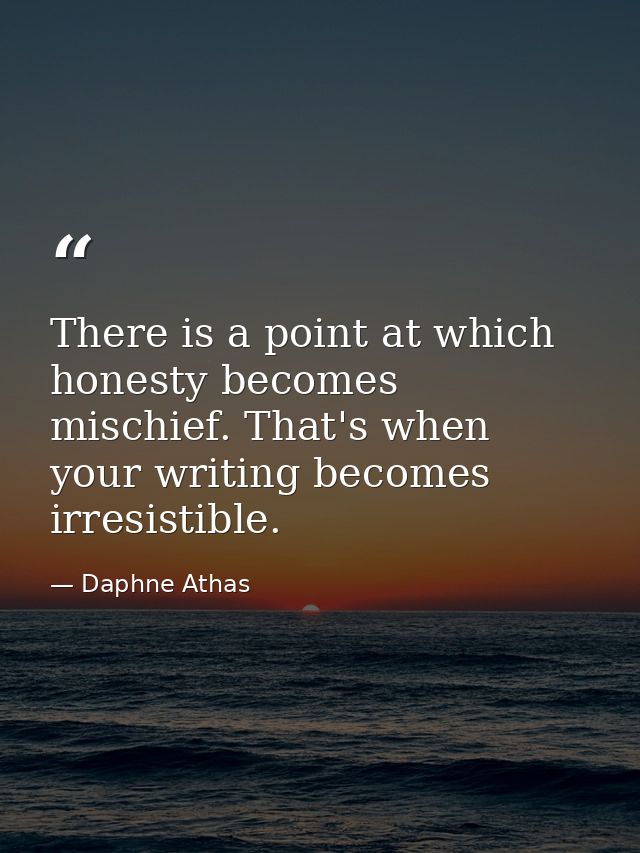 There is a point at which honesty becomes mischief. That's when your writing becomes irresistible. — Daphne Athas