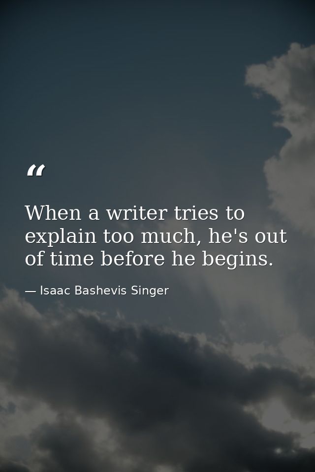 When a writer tries to explain too much, he's out of time before he begins. — Isaac Bashevis Singer