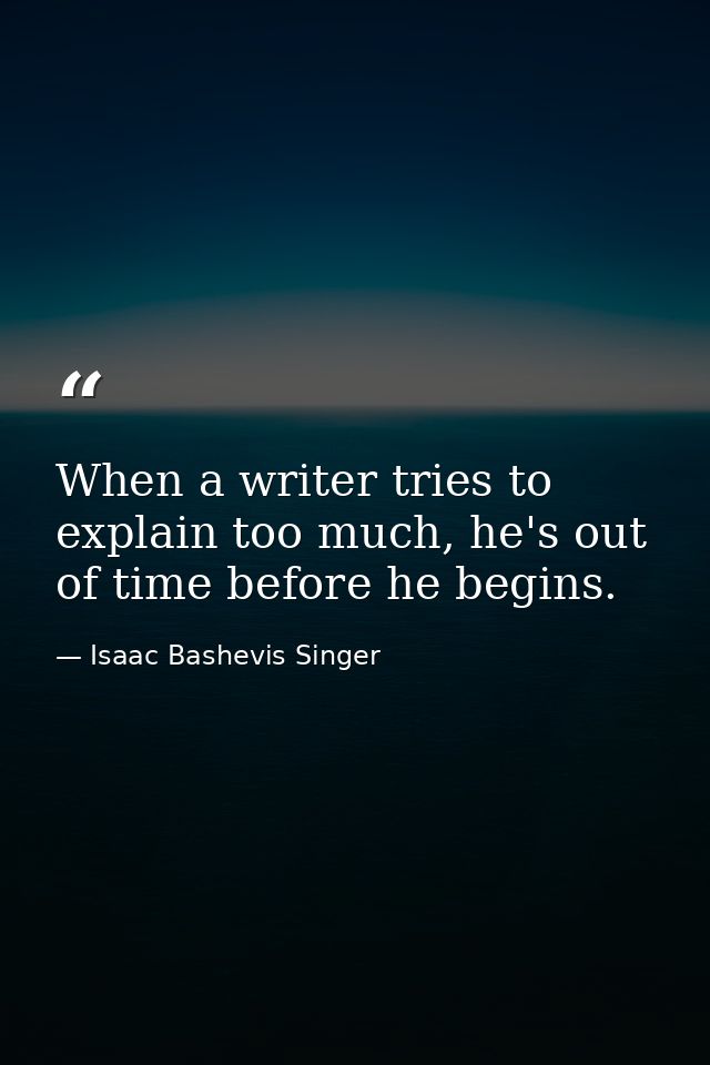When a writer tries to explain too much, he's out of time before he begins. — Isaac Bashevis Singer