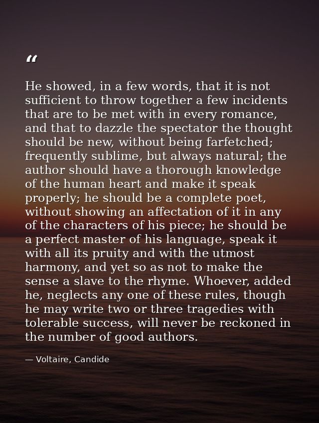 He showed, in a few words, that it is not sufficient to throw together a few incidents that are to be met with in every  — Voltaire, Candide