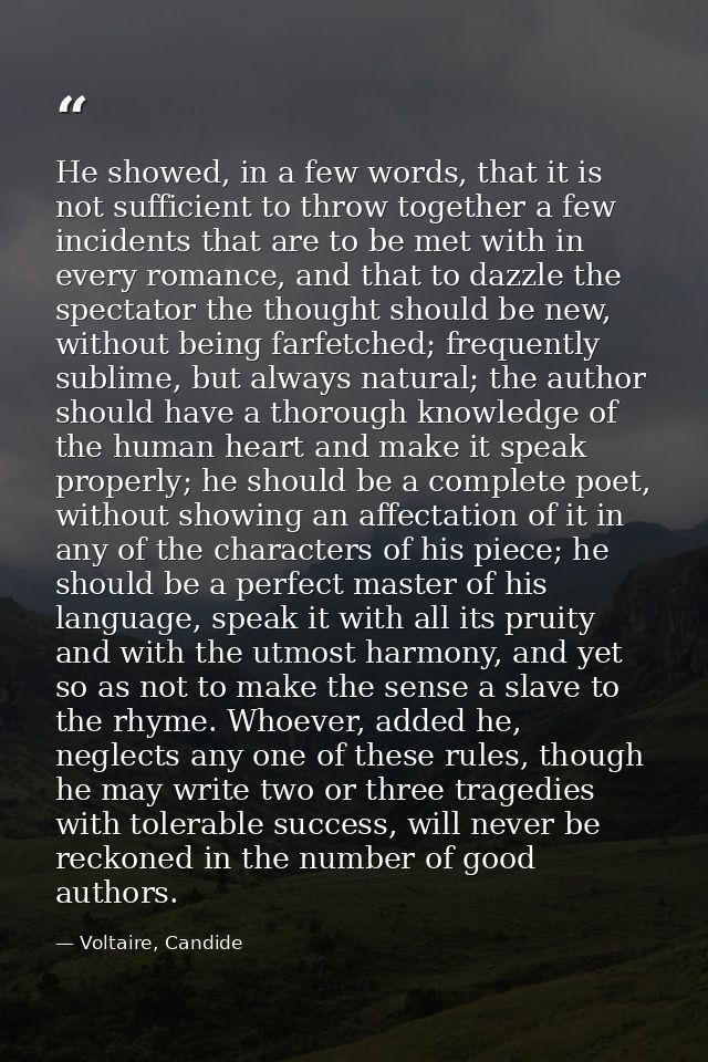 He showed, in a few words, that it is not sufficient to throw together a few incidents that are to be met with in every  — Voltaire, Candide