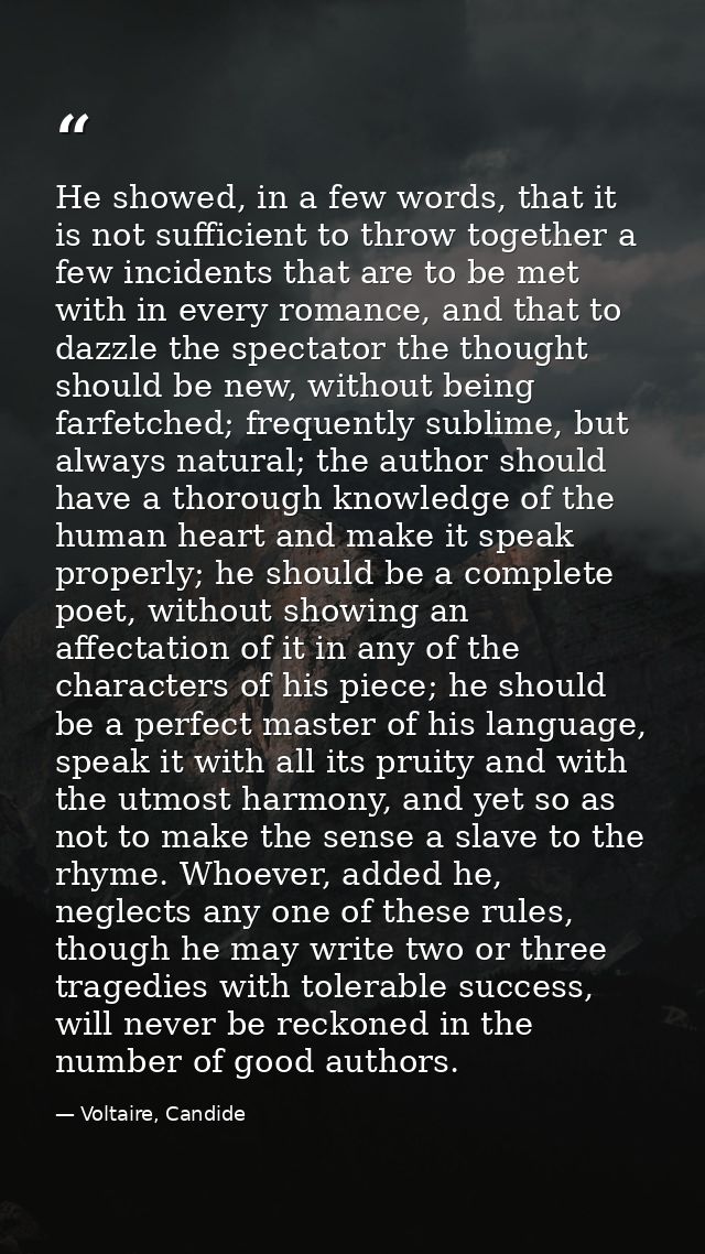 He showed, in a few words, that it is not sufficient to throw together a few incidents that are to be met with in every  — Voltaire, Candide