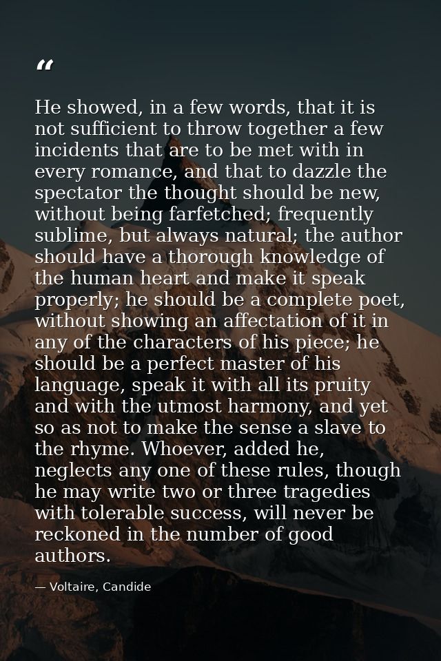 He showed, in a few words, that it is not sufficient to throw together a few incidents that are to be met with in every  — Voltaire, Candide