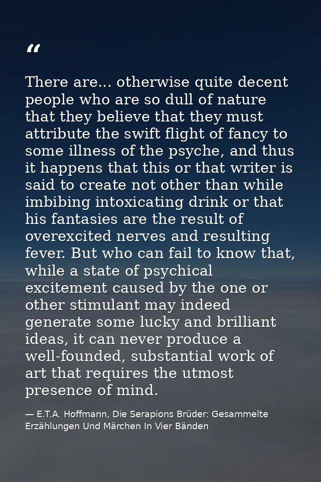 There are... otherwise quite decent people who are so dull of nature that they believe that they must attribute the swif — E.T.A. Hoffmann, Die Serapions Brüder: Gesammelte Erzählungen Und Märchen In Vier Bänden