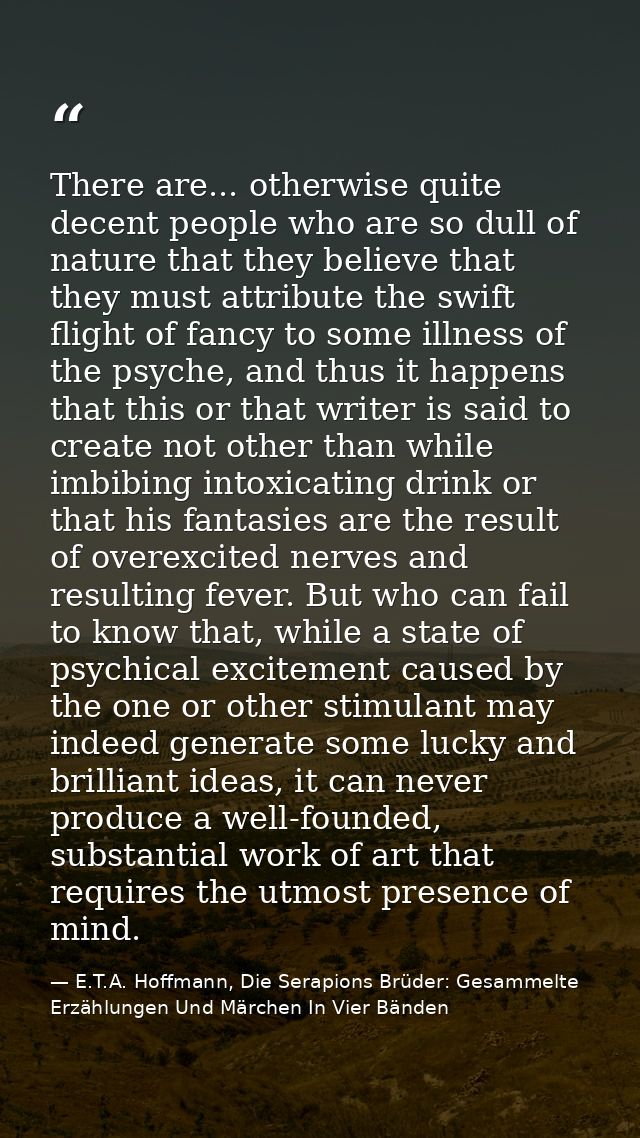 There are... otherwise quite decent people who are so dull of nature that they believe that they must attribute the swif — E.T.A. Hoffmann, Die Serapions Brüder: Gesammelte Erzählungen Und Märchen In Vier Bänden