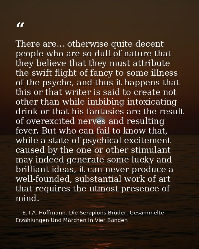 There are... otherwise quite decent people who are so dull of nature that they believe that they must attribute the swif — E.T.A. Hoffmann, Die Serapions Brüder: Gesammelte Erzählungen Und Märchen In Vier Bänden