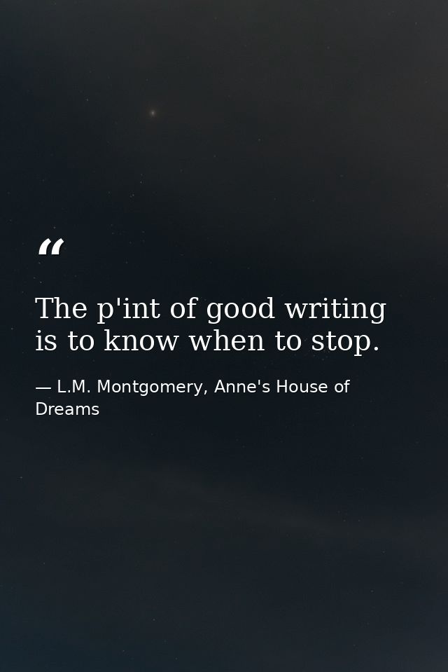 The p'int of good writing is to know when to stop. — L.M. Montgomery, Anne's House of Dreams