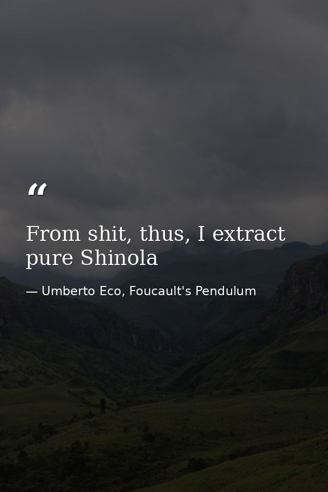 From shit, thus, I extract pure Shinola — Umberto Eco, Foucault's Pendulum