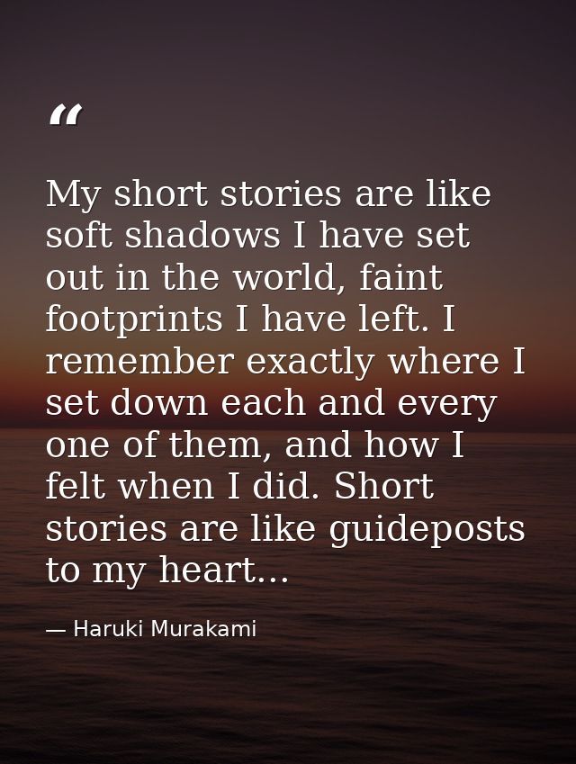 My short stories are like soft shadows I have set out in the world, faint footprints I have left. I remember exactly whe — Haruki Murakami