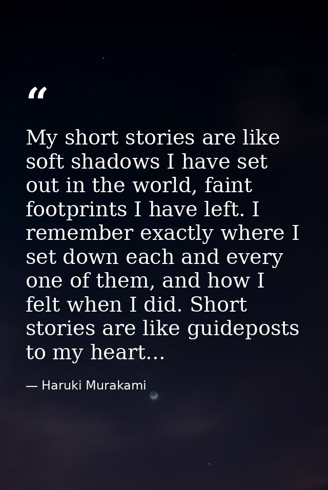 My short stories are like soft shadows I have set out in the world, faint footprints I have left. I remember exactly whe — Haruki Murakami