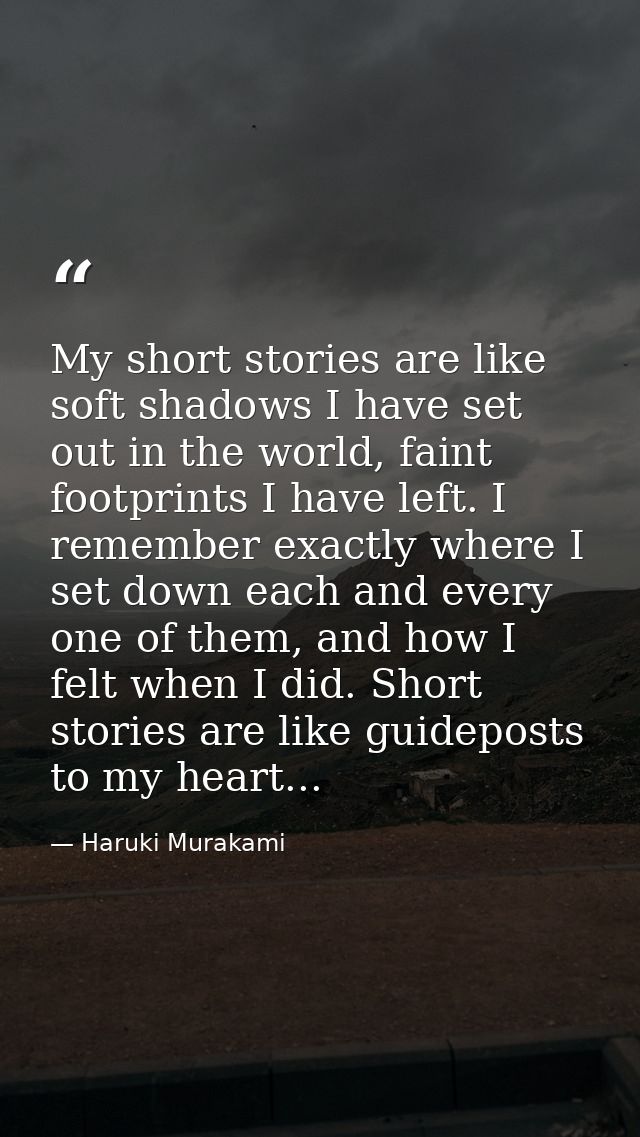 My short stories are like soft shadows I have set out in the world, faint footprints I have left. I remember exactly whe — Haruki Murakami