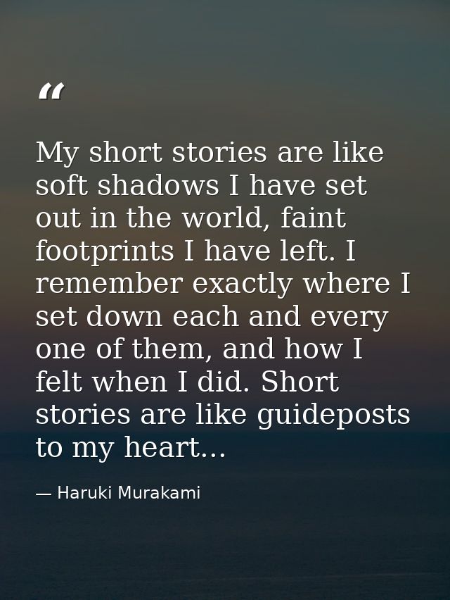 My short stories are like soft shadows I have set out in the world, faint footprints I have left. I remember exactly whe — Haruki Murakami