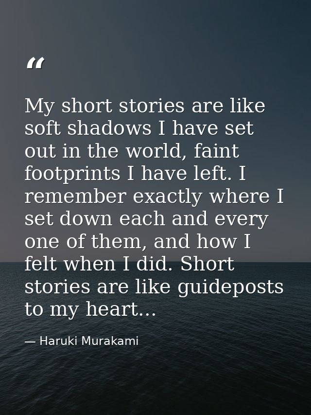 My short stories are like soft shadows I have set out in the world, faint footprints I have left. I remember exactly whe — Haruki Murakami