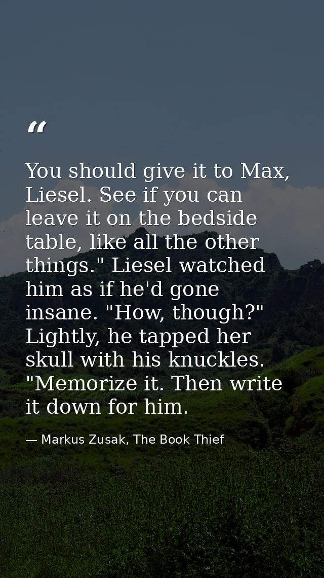 You should give it to Max, Liesel. See if you can leave it on the bedside table, like all the other things." Liesel watc — Markus Zusak, The Book Thief