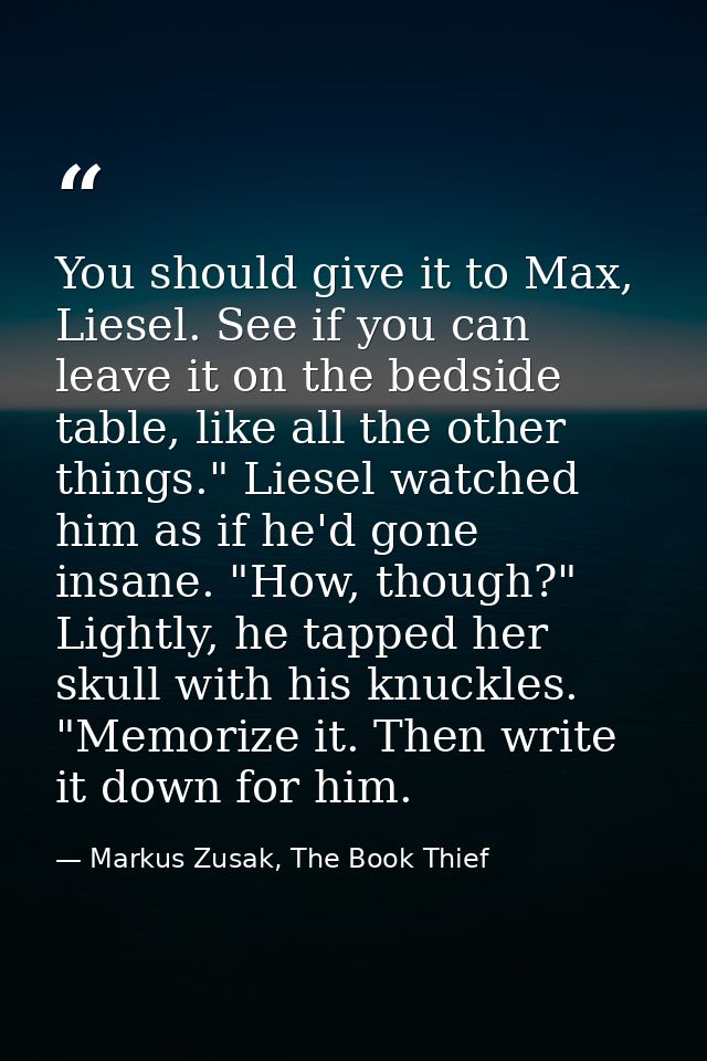 You should give it to Max, Liesel. See if you can leave it on the bedside table, like all the other things." Liesel watc — Markus Zusak, The Book Thief