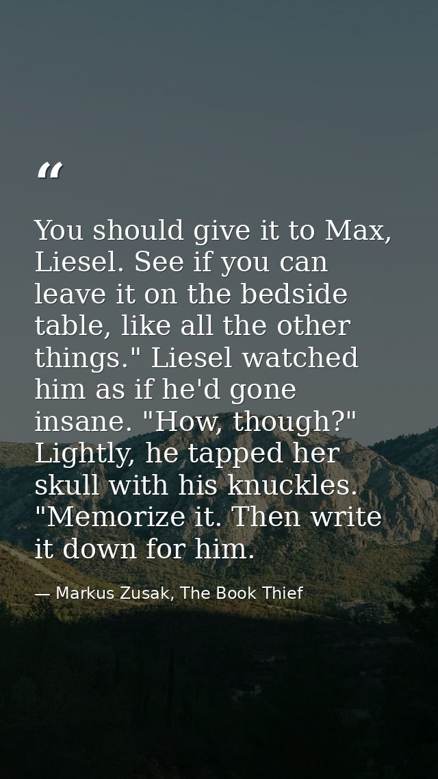 You should give it to Max, Liesel. See if you can leave it on the bedside table, like all the other things." Liesel watc — Markus Zusak, The Book Thief