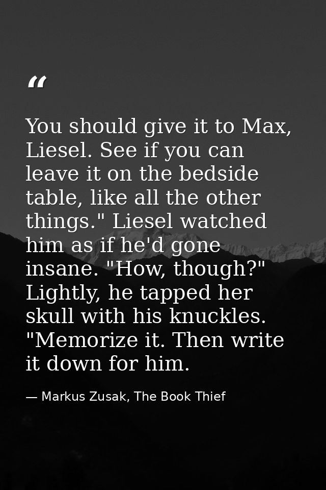 You should give it to Max, Liesel. See if you can leave it on the bedside table, like all the other things." Liesel watc — Markus Zusak, The Book Thief