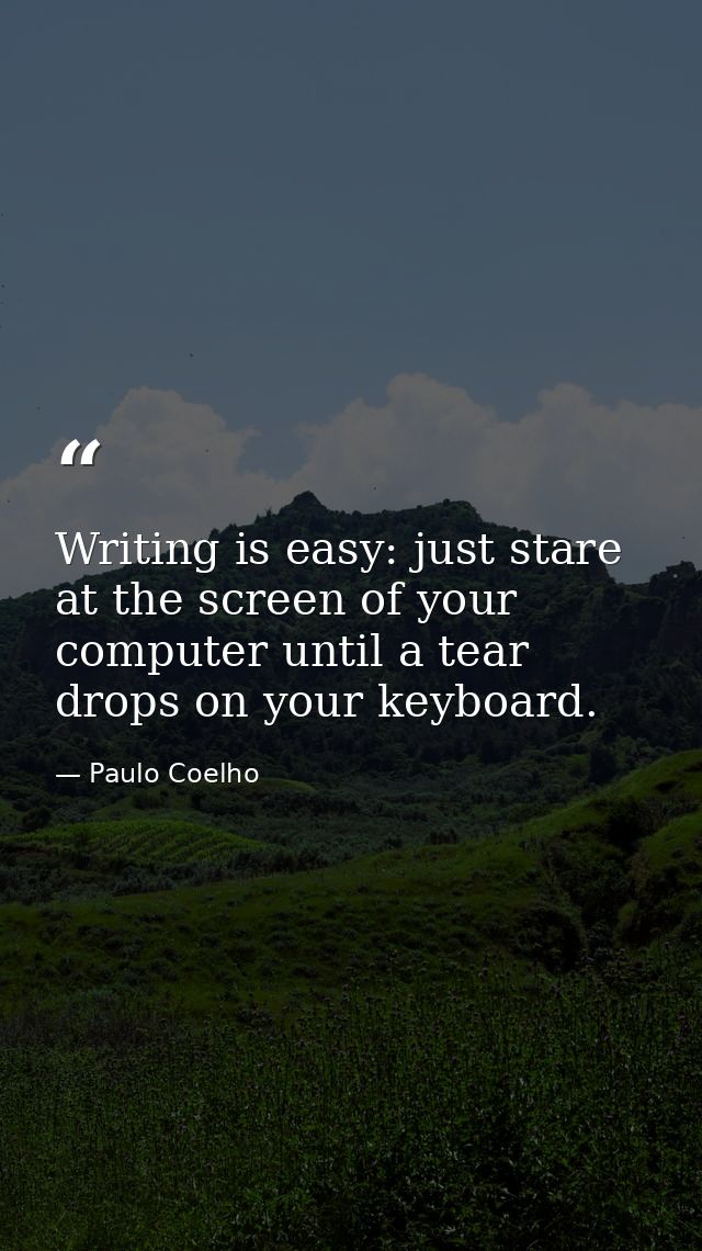 Writing is easy: just stare at the screen of your computer until a tear drops on your keyboard. — Paulo Coelho