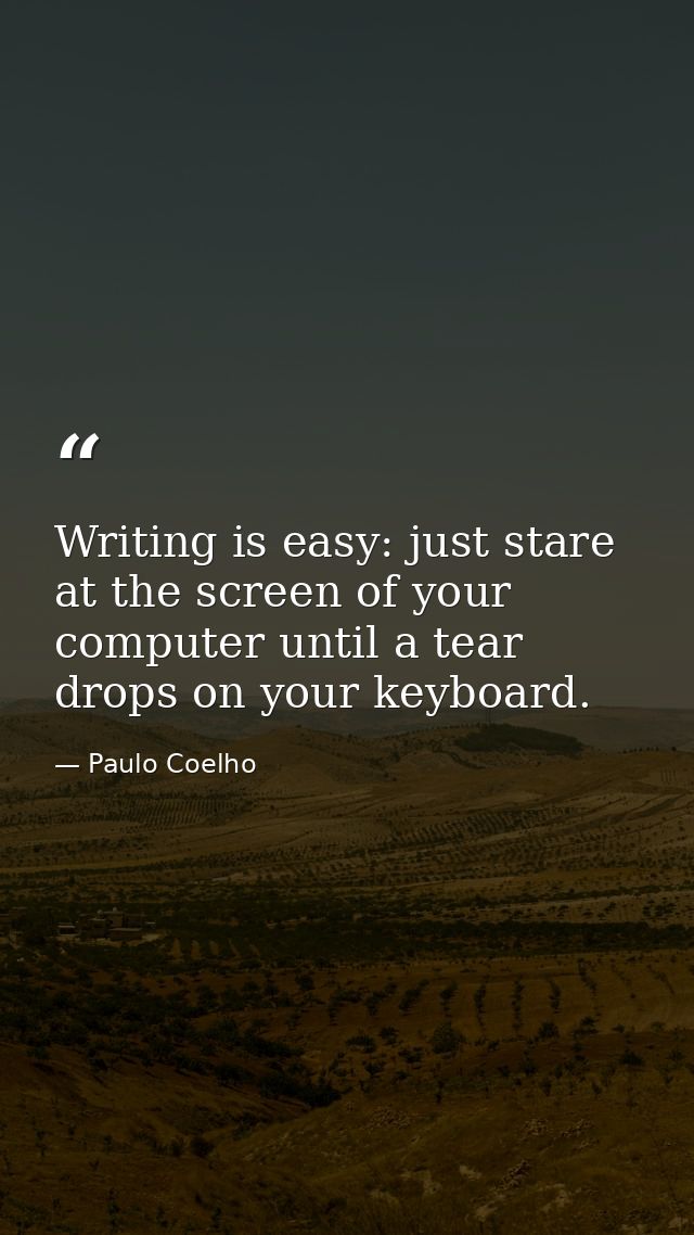 Writing is easy: just stare at the screen of your computer until a tear drops on your keyboard. — Paulo Coelho