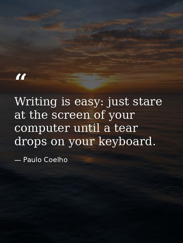 Writing is easy: just stare at the screen of your computer until a tear drops on your keyboard. — Paulo Coelho