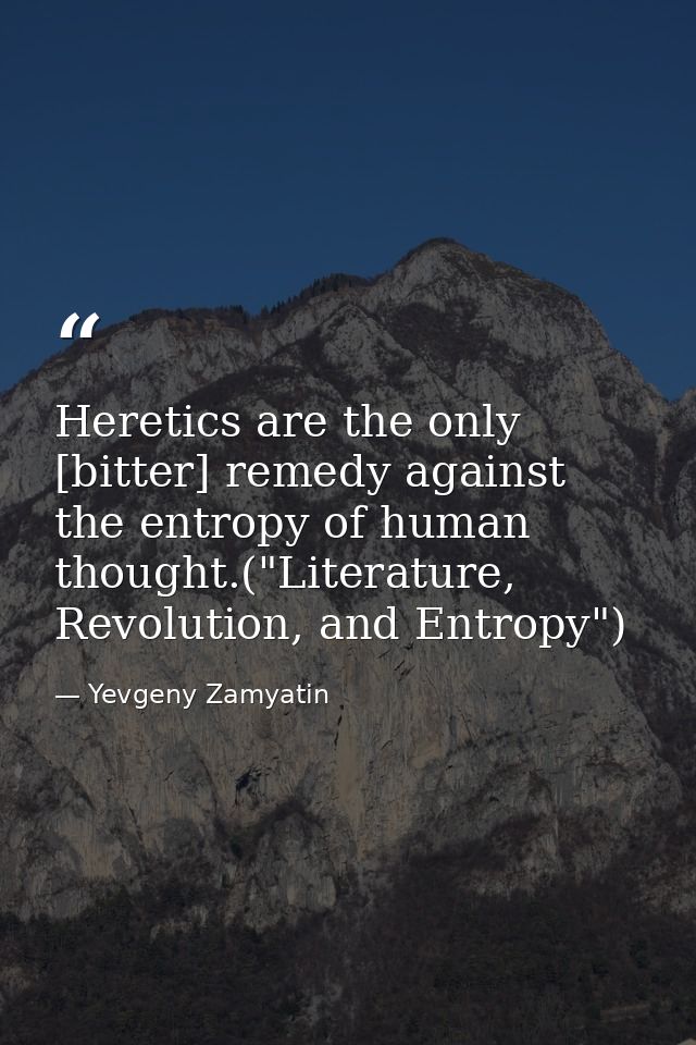 Heretics are the only [bitter] remedy against the entropy of human thought.("Literature, Revolution, and Entropy") — Yevgeny Zamyatin