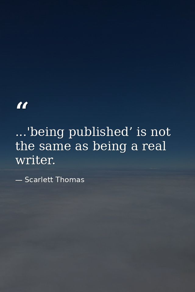 ...'being published’ is not the same as being a real writer. — Scarlett Thomas