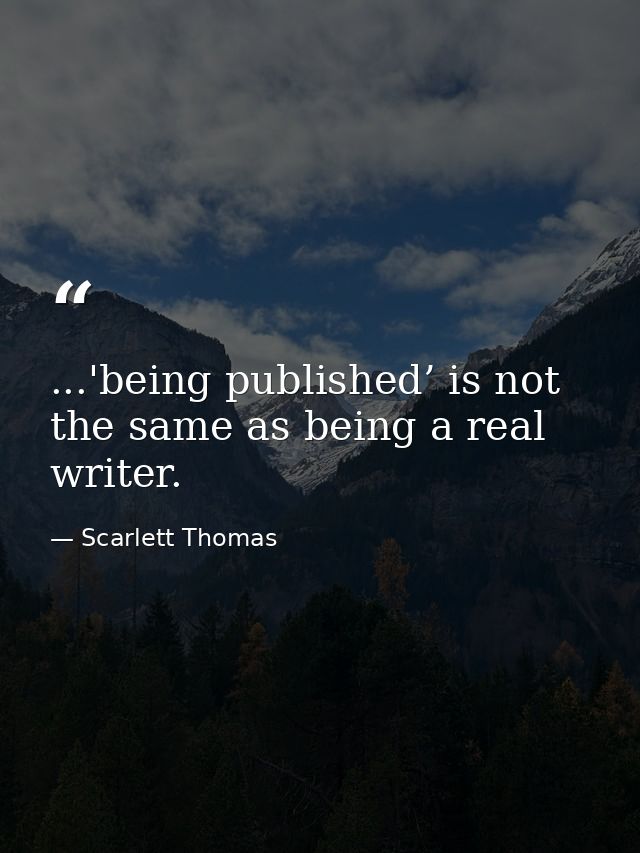 ...'being published’ is not the same as being a real writer. — Scarlett Thomas