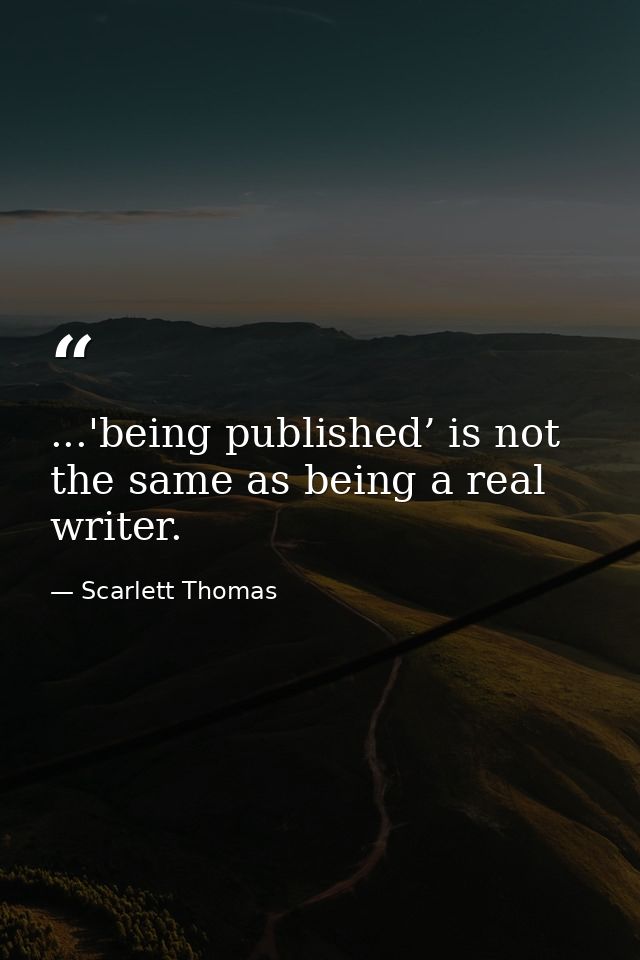 ...'being published’ is not the same as being a real writer. — Scarlett Thomas