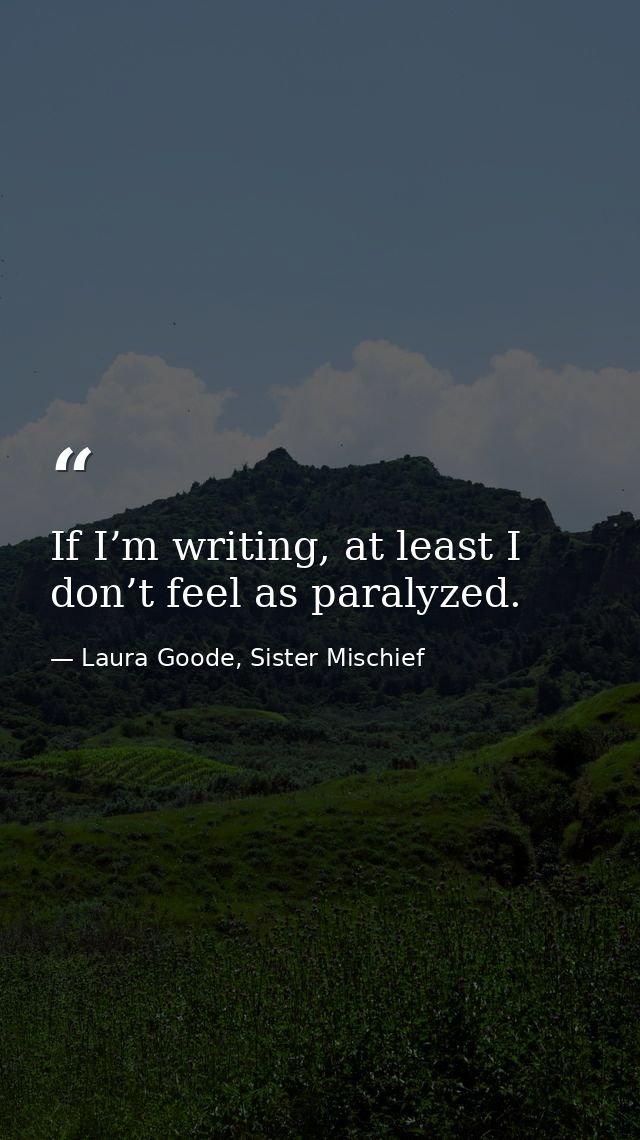 If I’m writing, at least I don’t feel as paralyzed. — Laura Goode, Sister Mischief