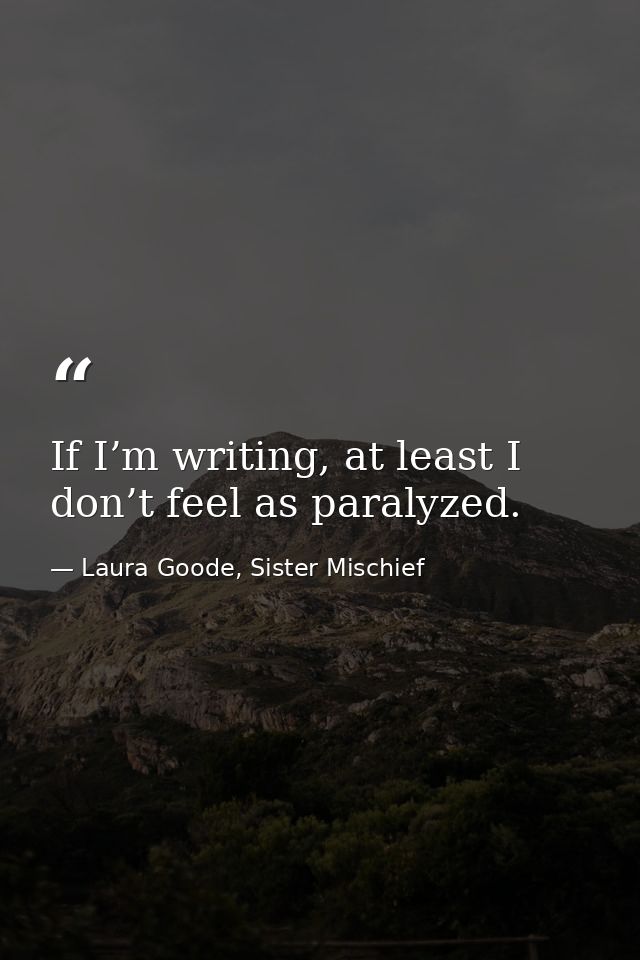 If I’m writing, at least I don’t feel as paralyzed. — Laura Goode, Sister Mischief