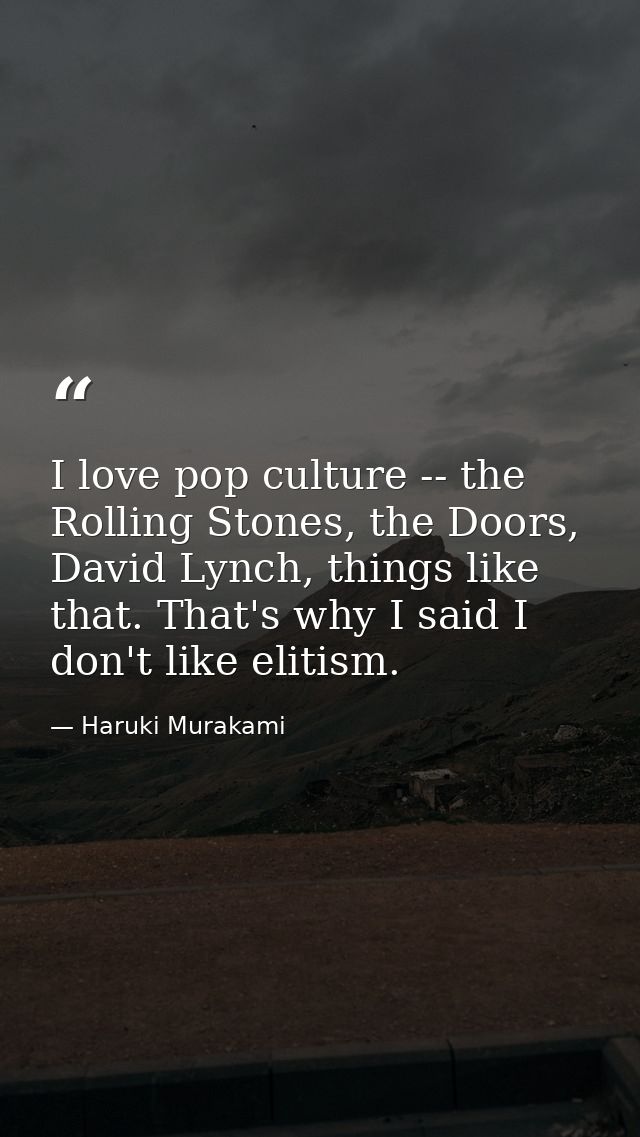 I love pop culture -- the Rolling Stones, the Doors, David Lynch, things like that. That's why I said I don't like eliti — Haruki Murakami