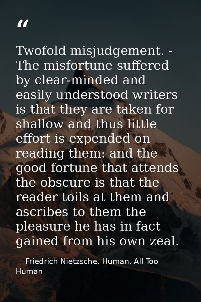 Twofold misjudgement. - The misfortune suffered by clear-minded and easily understood writers is that they are taken for — Friedrich Nietzsche, Human, All Too Human
