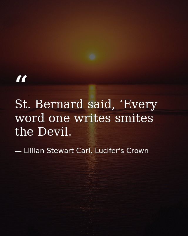 St. Bernard said, ‘Every word one writes smites the Devil. — Lillian Stewart Carl, Lucifer's Crown
