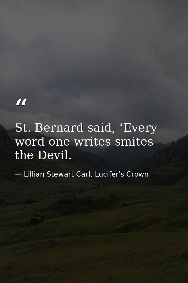 St. Bernard said, ‘Every word one writes smites the Devil. — Lillian Stewart Carl, Lucifer's Crown