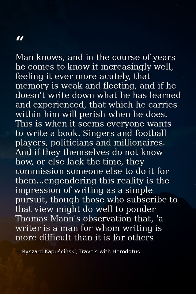 Man knows, and in the course of years he comes to know it increasingly well, feeling it ever more acutely, that memory i — Ryszard Kapuściński, Travels with Herodotus