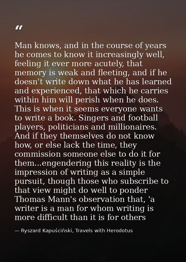 Man knows, and in the course of years he comes to know it increasingly well, feeling it ever more acutely, that memory i — Ryszard Kapuściński, Travels with Herodotus